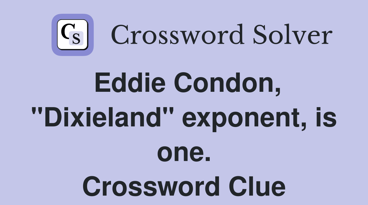 Eddie Condon, "Dixieland" exponent, is one. Crossword Clue