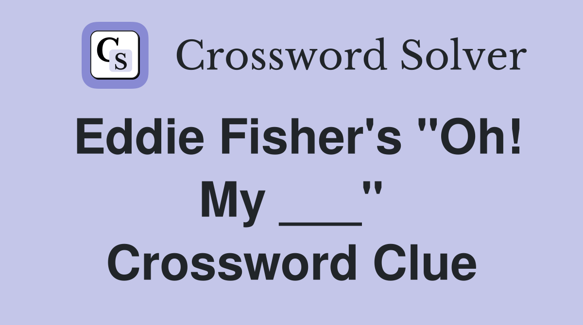Eddie Fisher's "Oh! My ___" Crossword Clue
