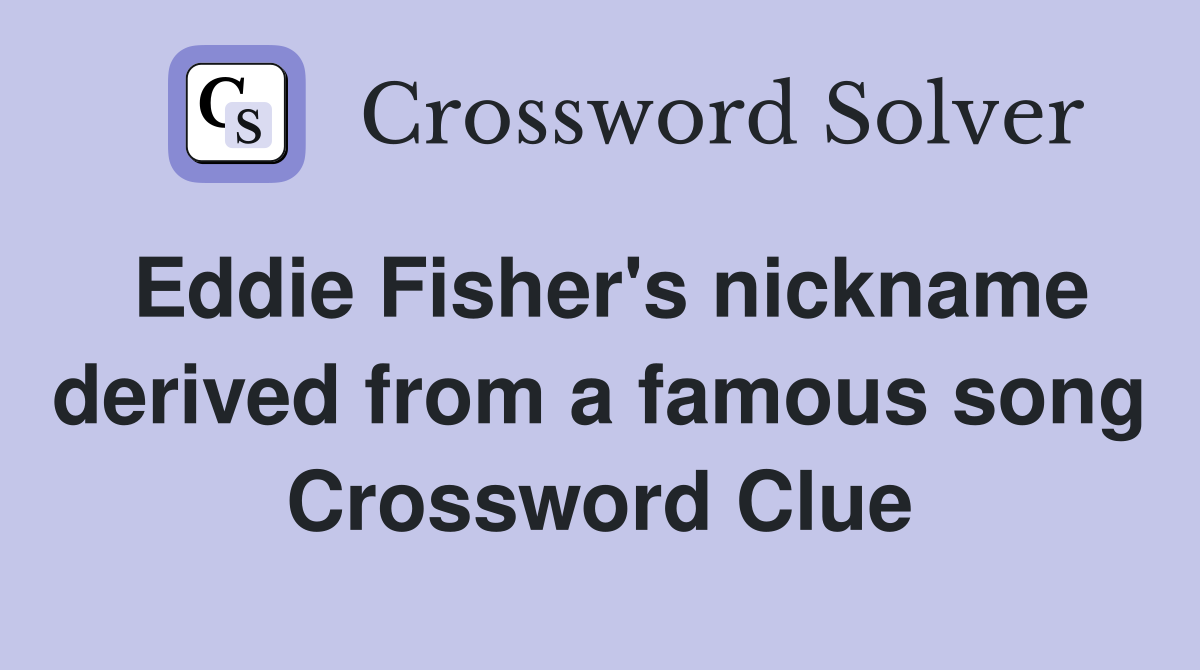 Eddie Fisher's nickname derived from a famous song Crossword Clue