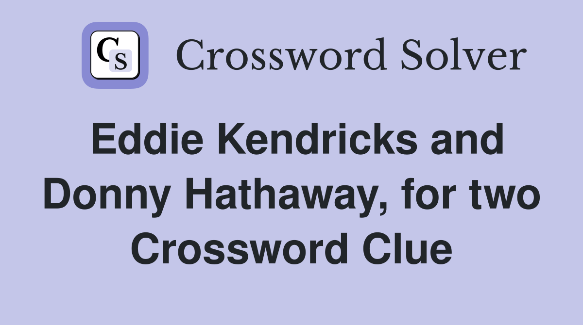 Eddie Kendricks and Donny Hathaway, for two Crossword Clue