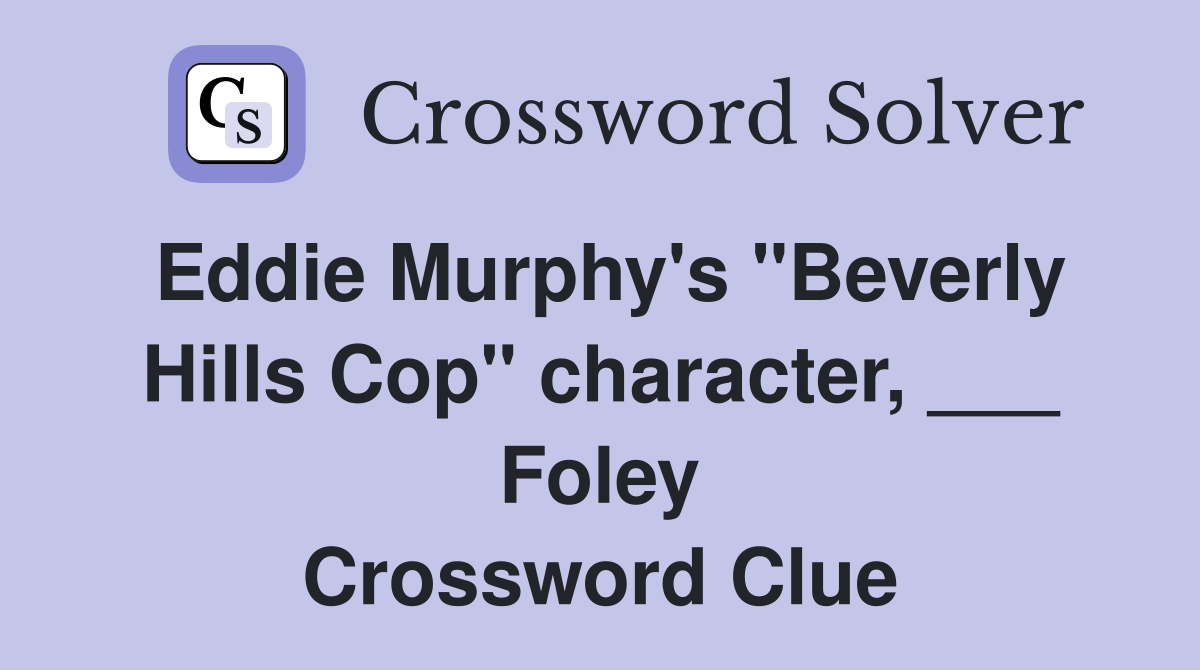 Eddie Murphy's "Beverly Hills Cop" character, ___ Foley Crossword Clue