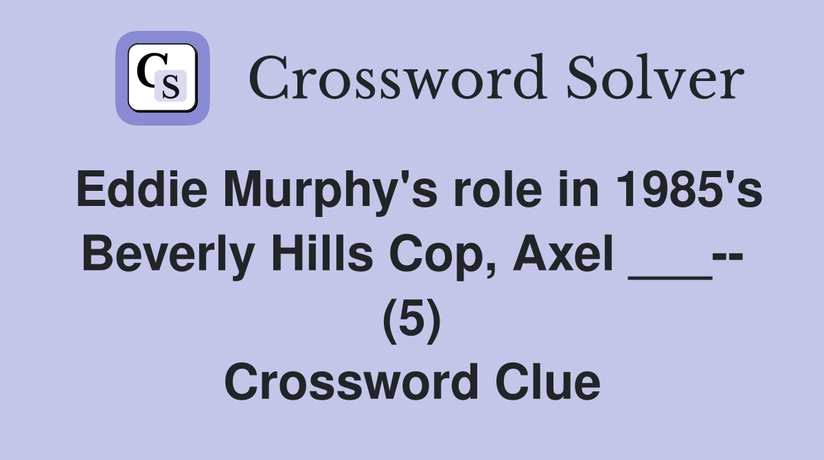 Eddie Murphy's role in 1985's Beverly Hills Cop, Axel ___-- (5) Crossword Clue