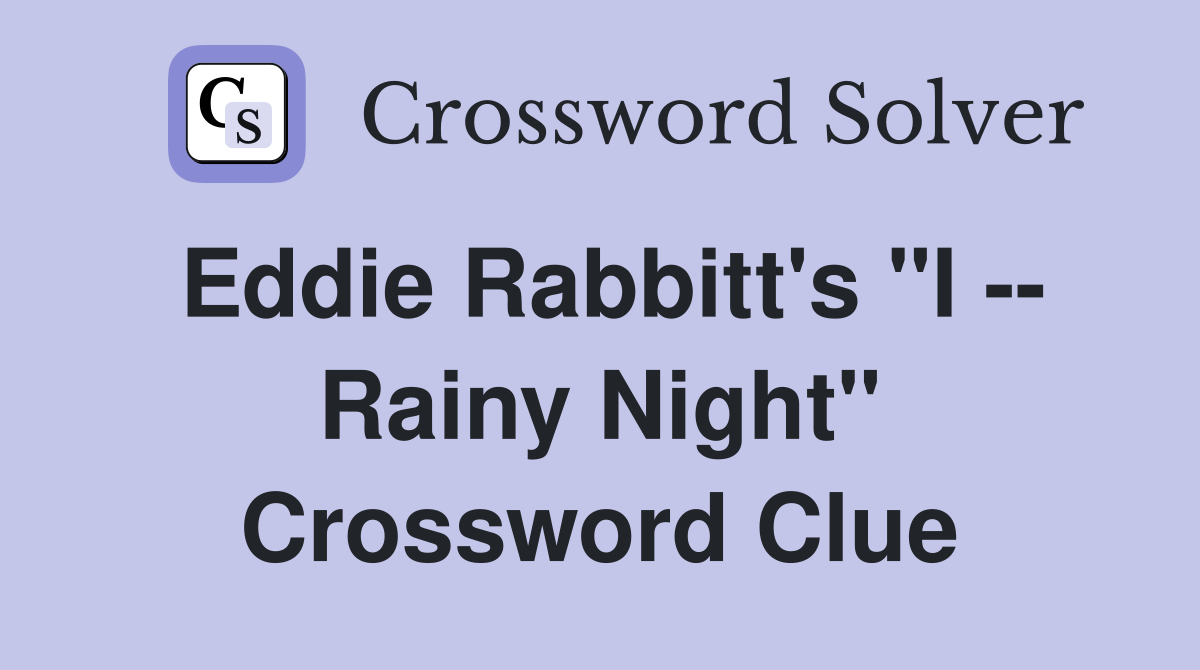 Eddie Rabbitt's "I -- Rainy Night" Crossword Clue
