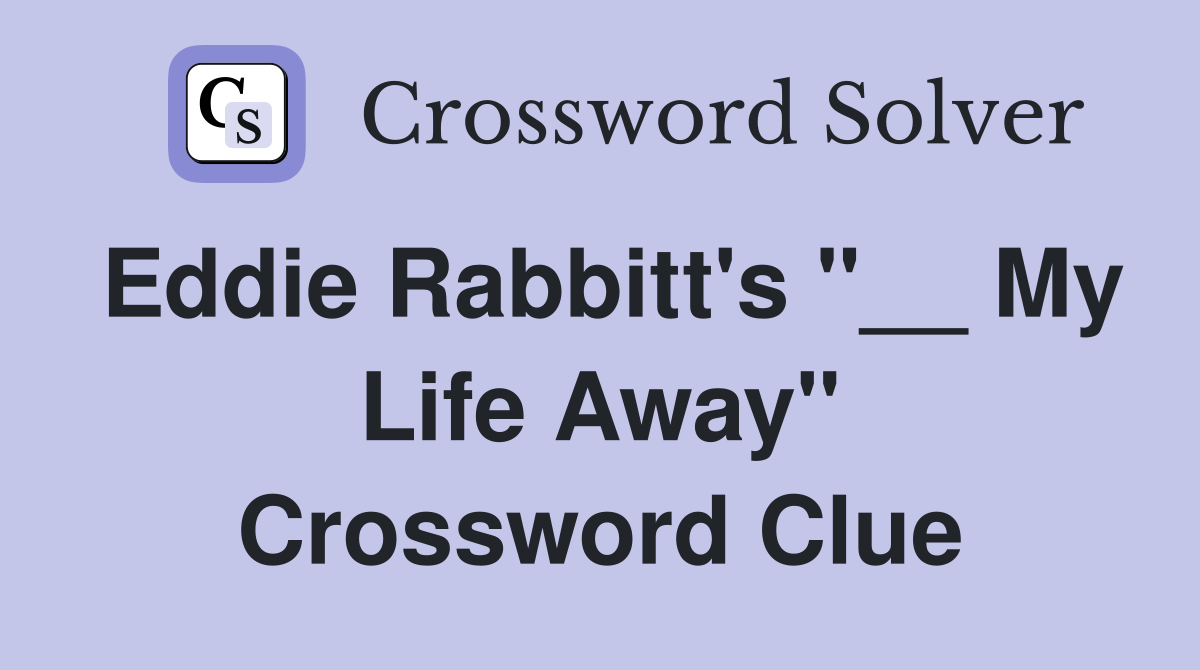 Eddie Rabbitt's "__ My Life Away" Crossword Clue