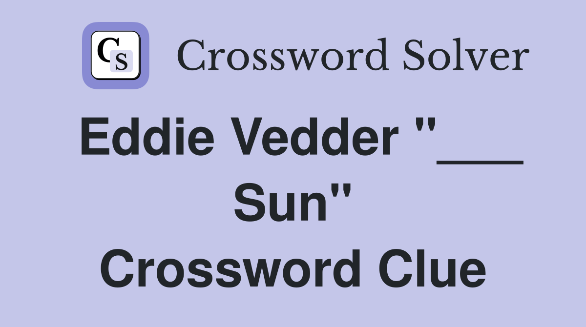 Eddie Vedder "___ Sun" Crossword Clue