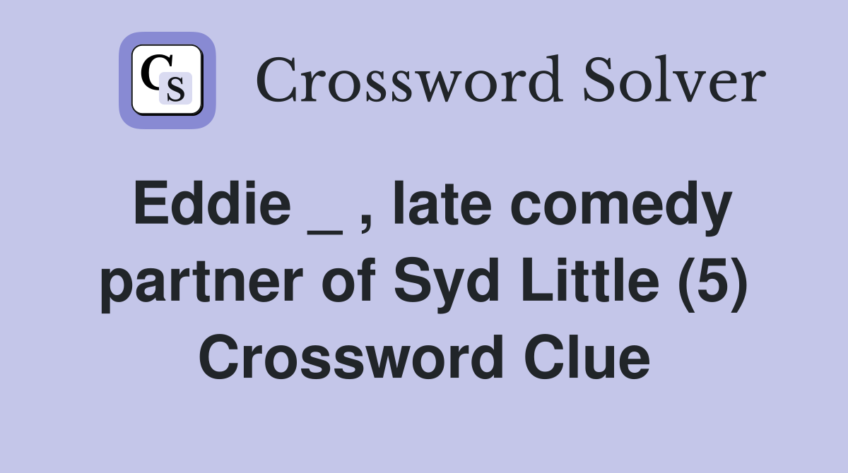 Eddie _ , late comedy partner of Syd Little (5) Crossword Clue