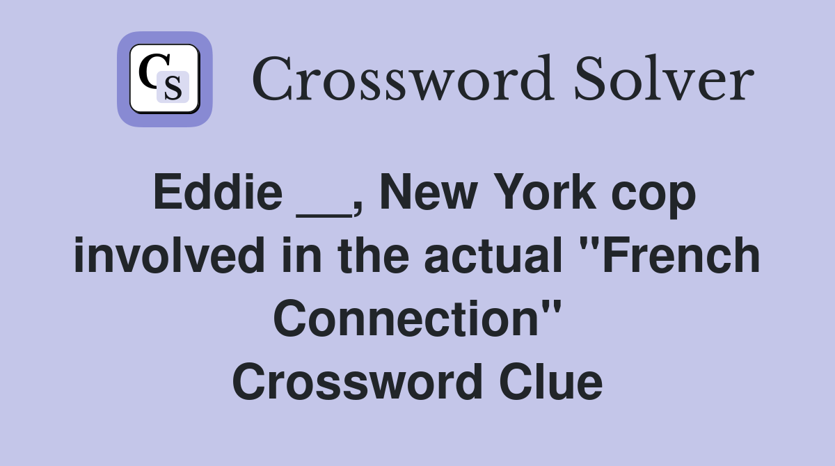 Eddie __, New York cop involved in the actual "French Connection" Crossword Clue