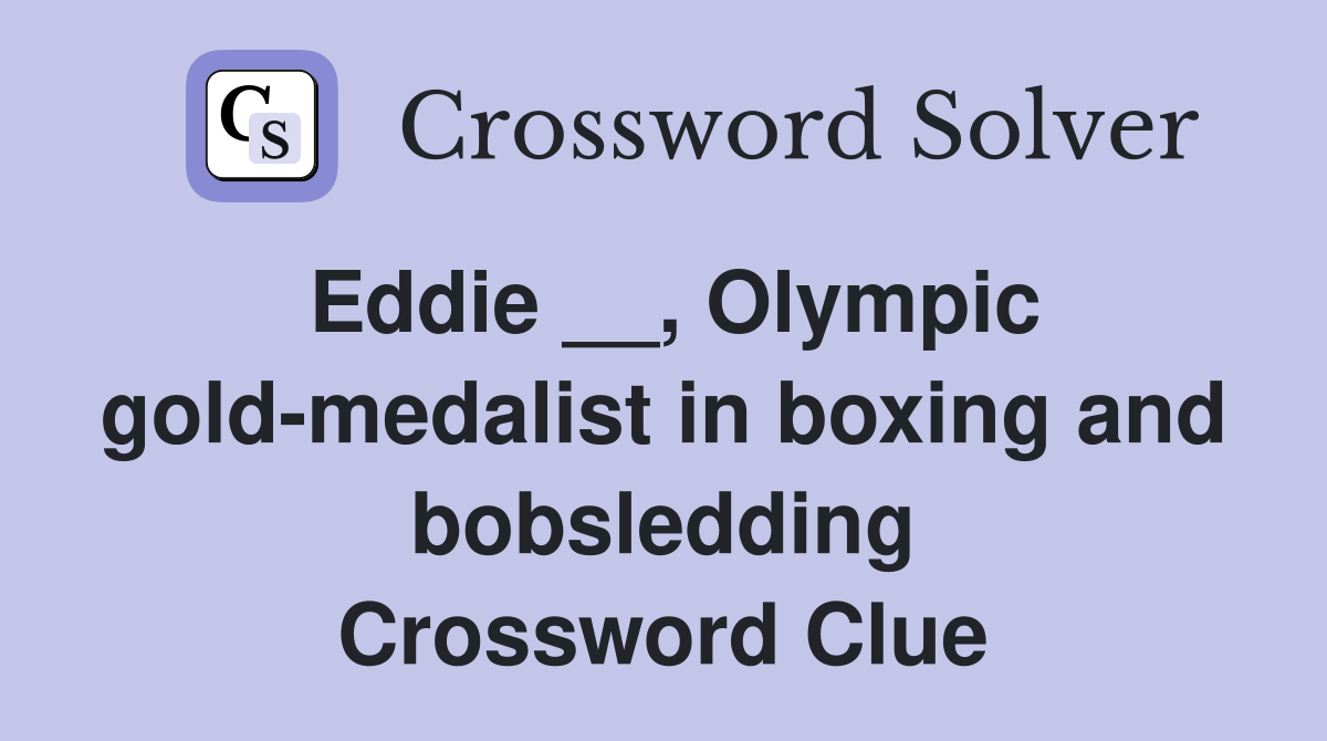 Eddie __, Olympic gold-medalist in boxing and bobsledding Crossword Clue