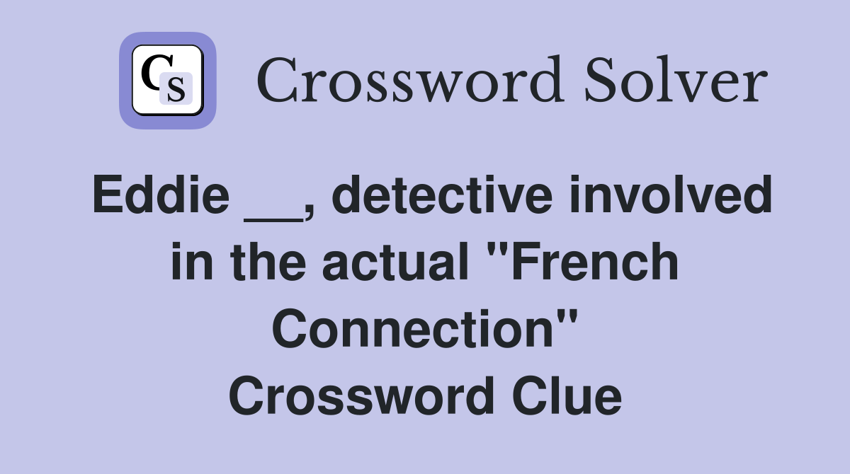 Eddie __, detective involved in the actual "French Connection" Crossword Clue