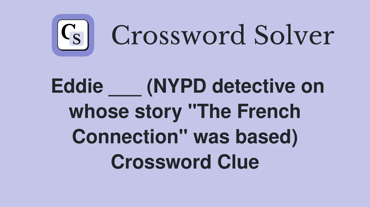 Eddie ___ (NYPD detective on whose story "The French Connection" was based) Crossword Clue