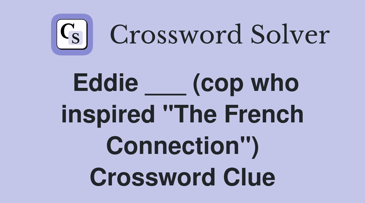 Eddie ___ (cop who inspired "The French Connection") Crossword Clue