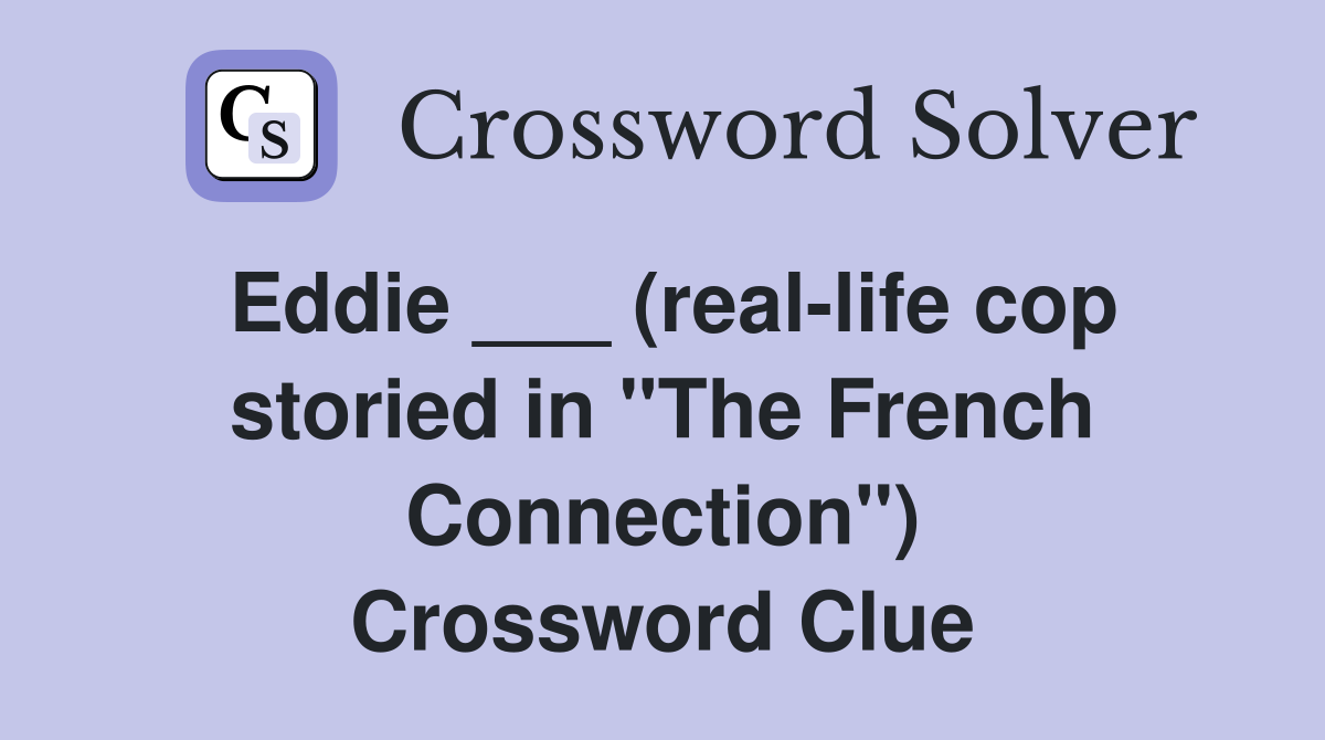 Eddie ___ (real-life cop storied in "The French Connection") Crossword Clue