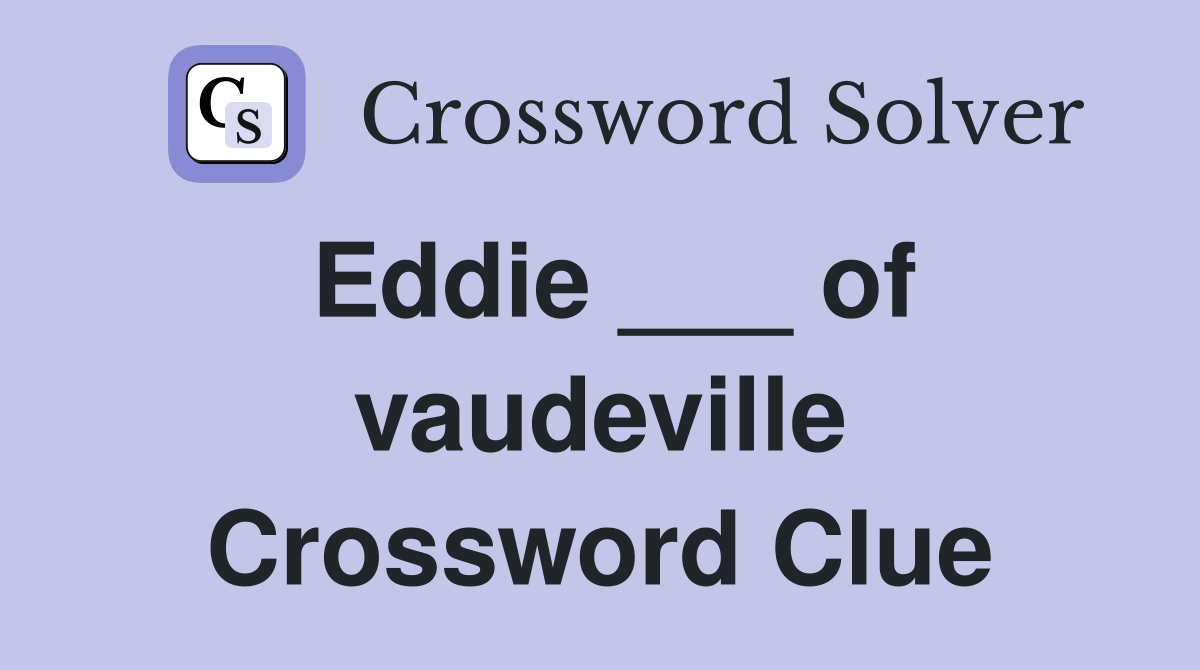 Eddie ___ of vaudeville Crossword Clue