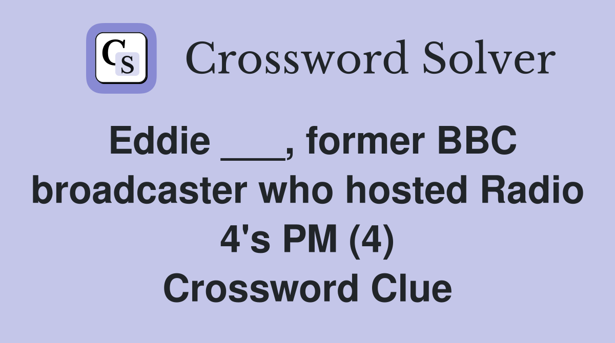Eddie ___, former BBC broadcaster who hosted Radio 4's PM (4) Crossword Clue