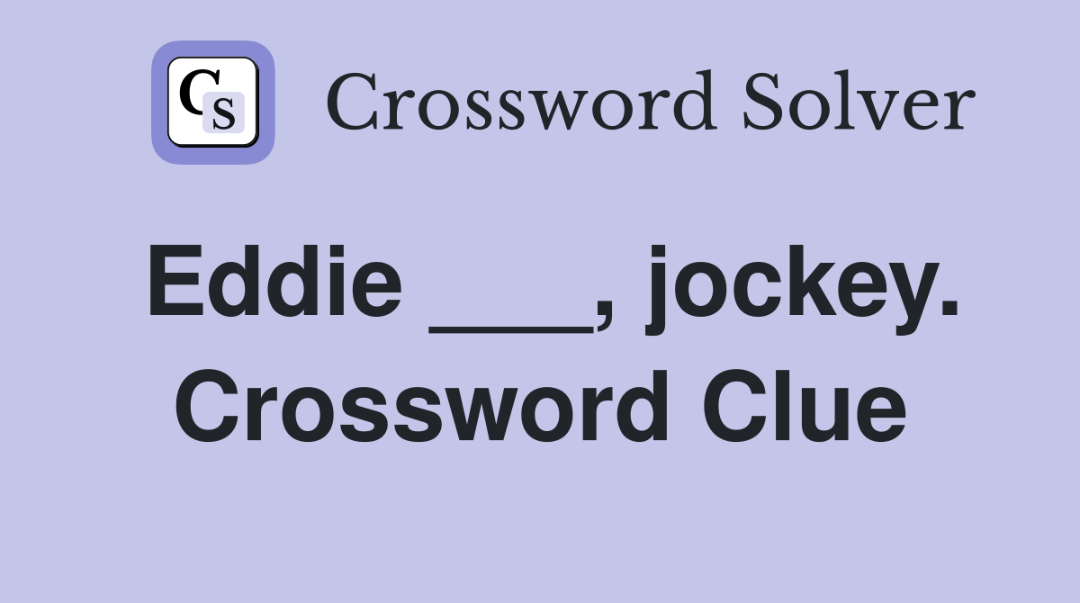 Eddie ___, jockey. Crossword Clue
