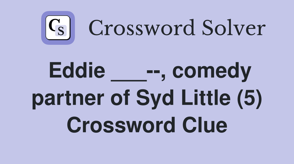 Eddie ___--, comedy partner of Syd Little (5) Crossword Clue