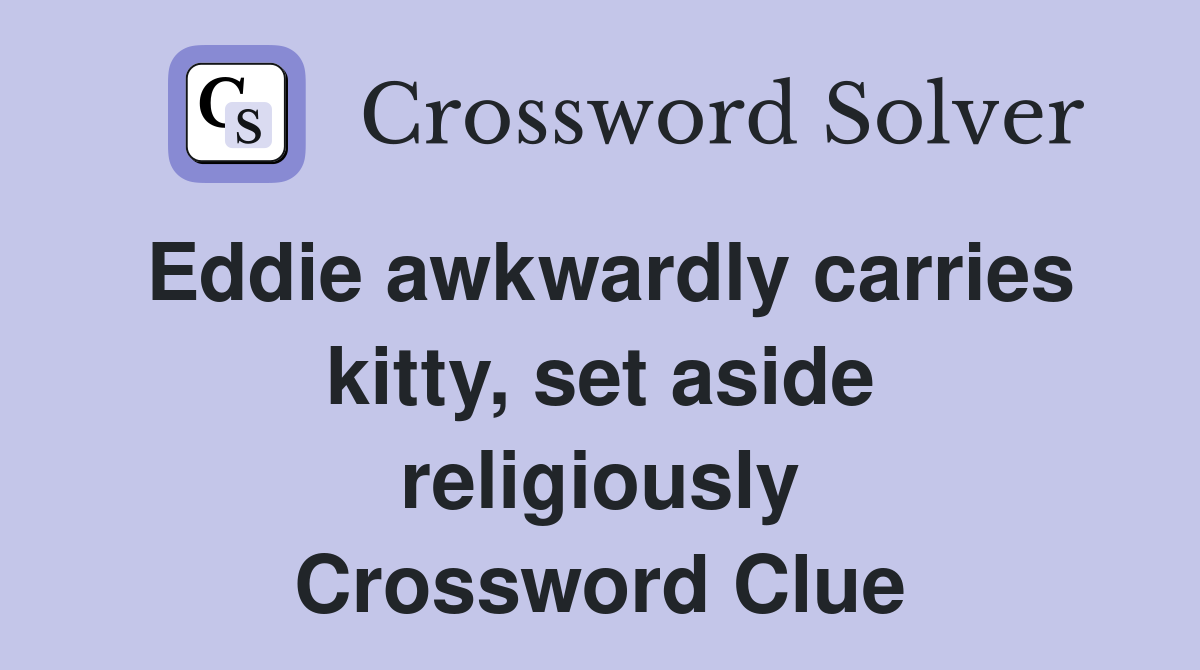 Eddie awkwardly carries kitty, set aside religiously Crossword Clue