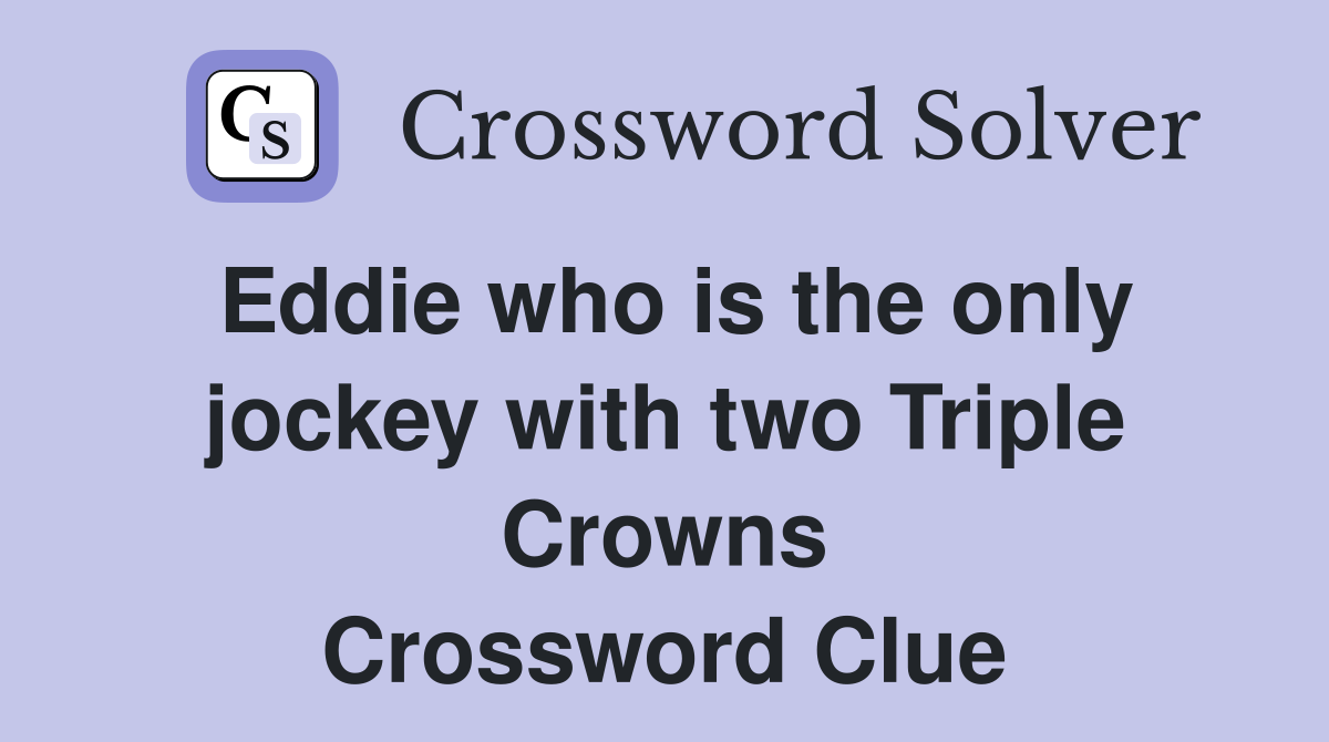 Eddie who is the only jockey with two Triple Crowns Crossword Clue