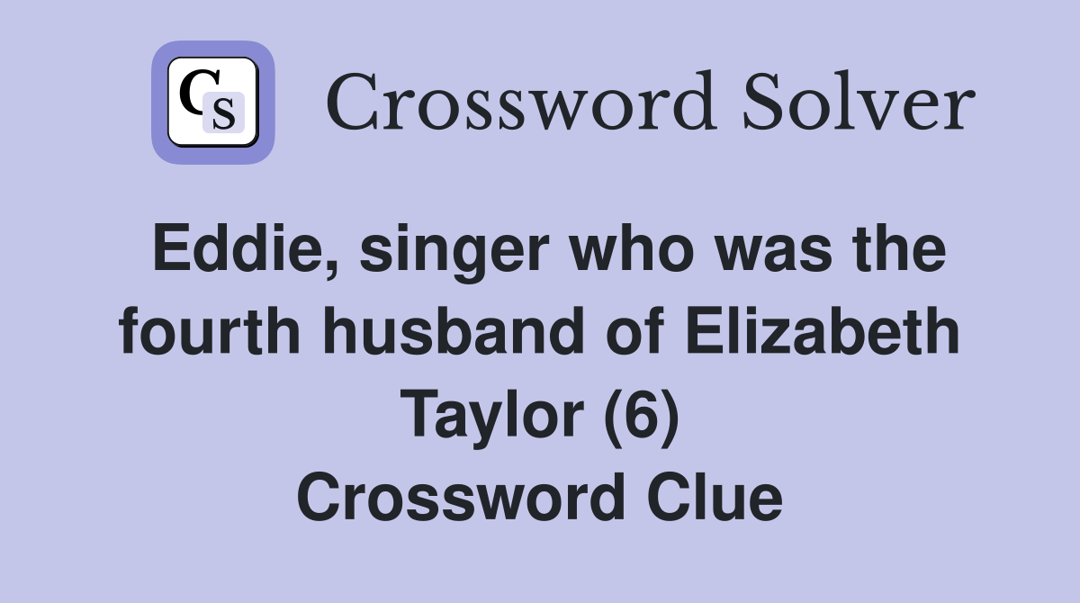 Eddie, singer who was the fourth husband of Elizabeth Taylor (6) Crossword Clue