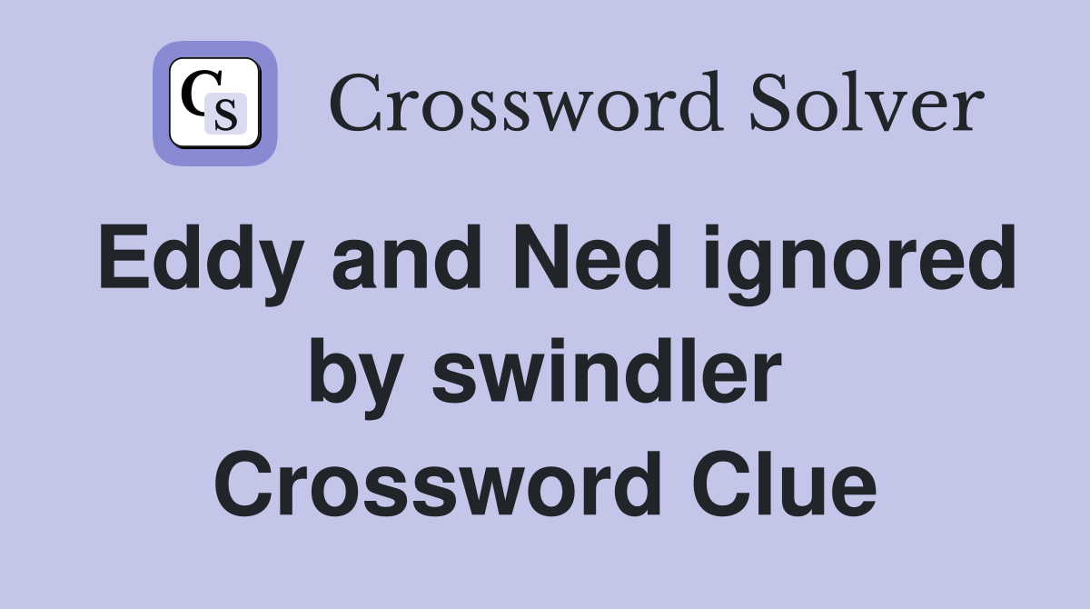 Eddy and Ned ignored by swindler Crossword Clue
