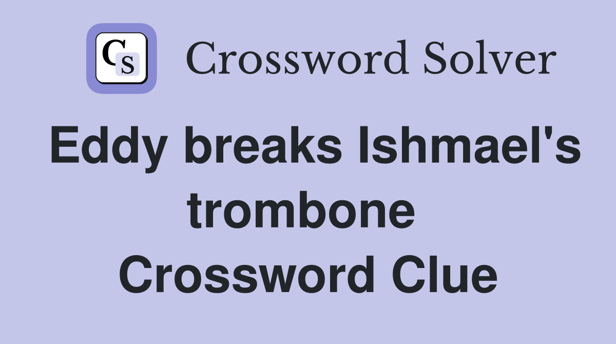 Eddy breaks Ishmael's trombone  Crossword Clue