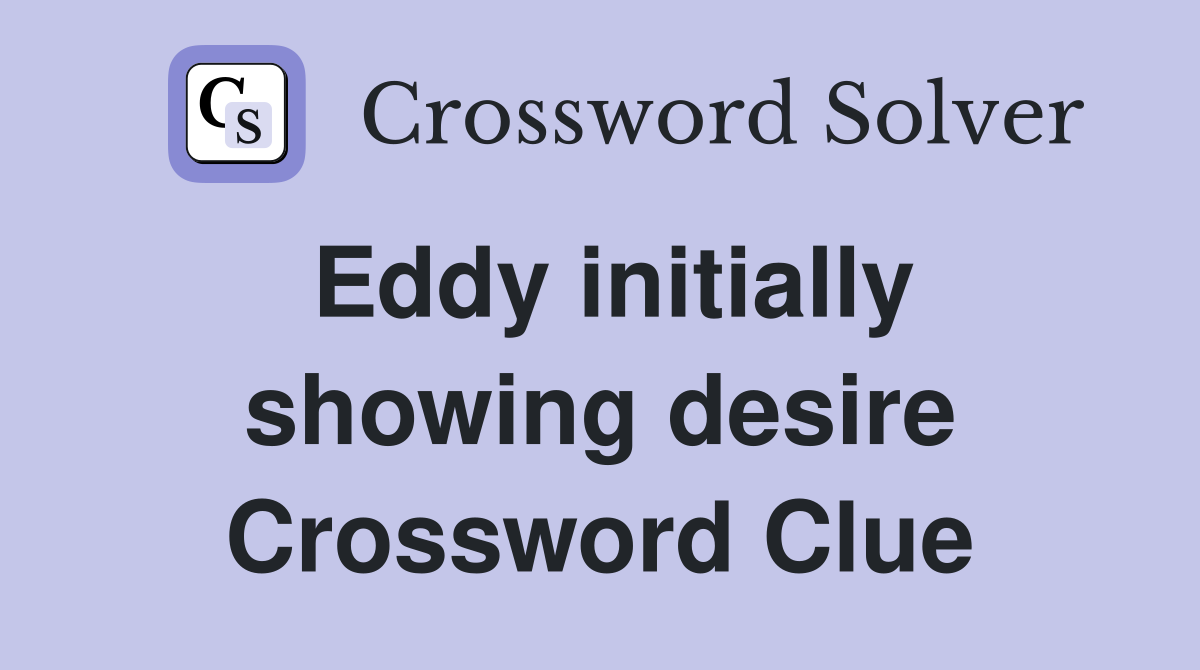 Eddy initially showing desire Crossword Clue