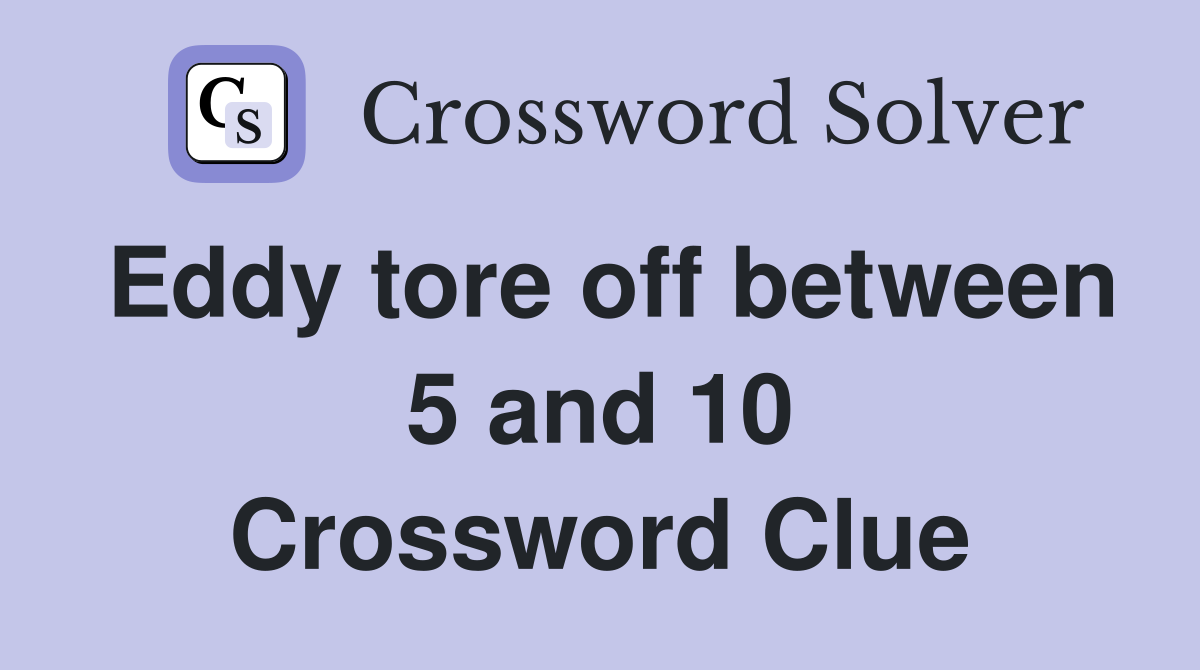 Eddy tore off between 5 and 10 Crossword Clue