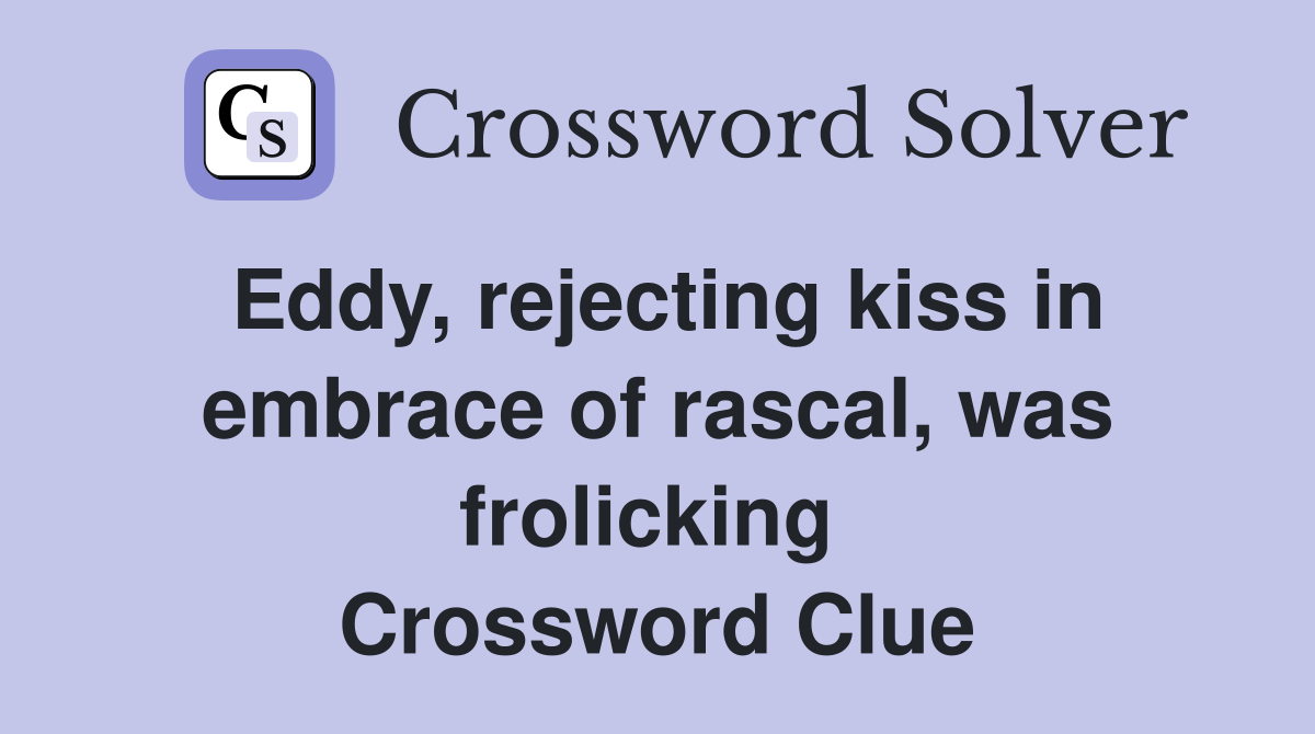 Eddy, rejecting kiss in embrace of rascal, was frolicking  Crossword Clue