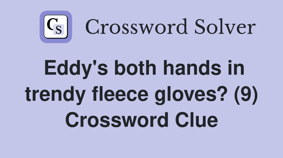 Eddy's both hands in trendy fleece gloves? (9) Crossword Clue