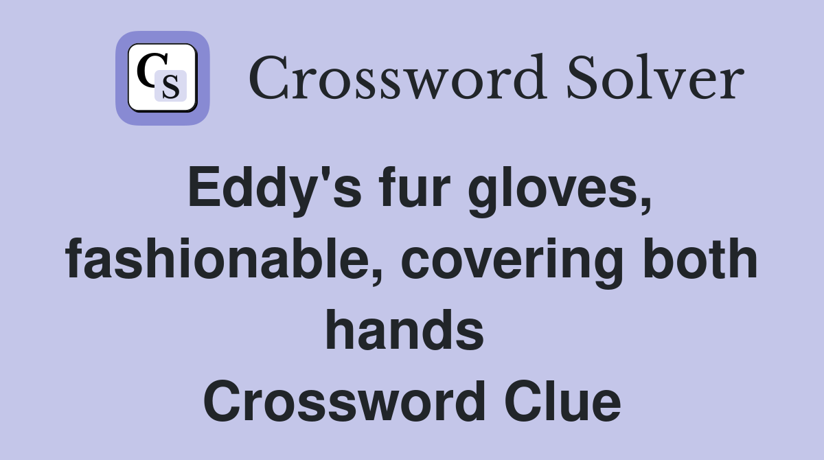 Eddy's fur gloves, fashionable, covering both hands  Crossword Clue