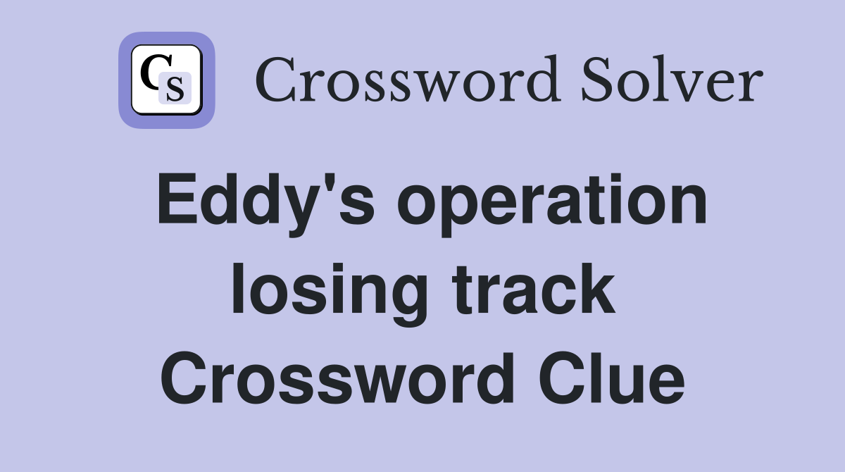 Eddy's operation losing track Crossword Clue