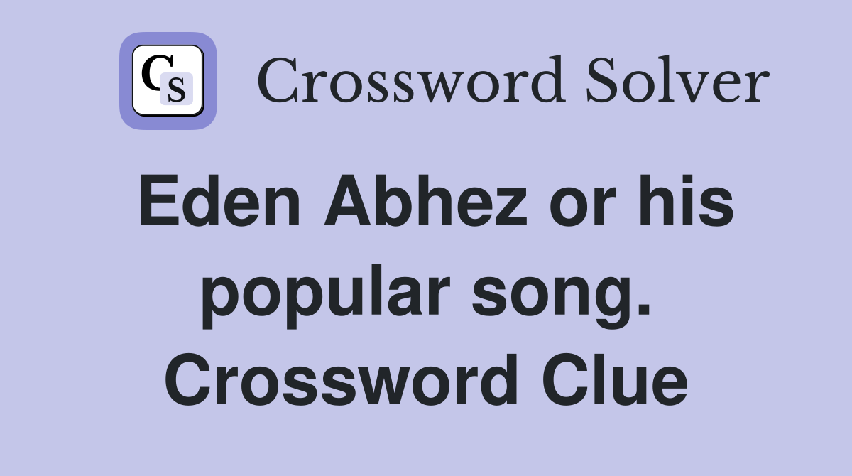 Eden Abhez or his popular song. Crossword Clue