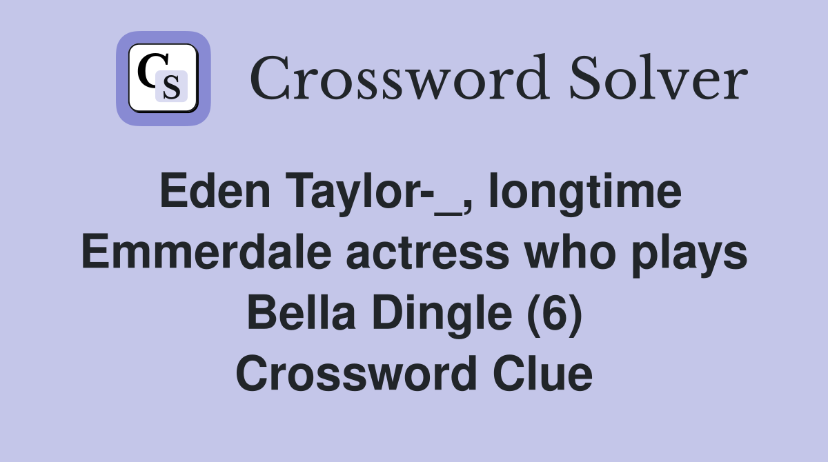 Eden Taylor-_, longtime Emmerdale actress who plays Bella Dingle (6) Crossword Clue