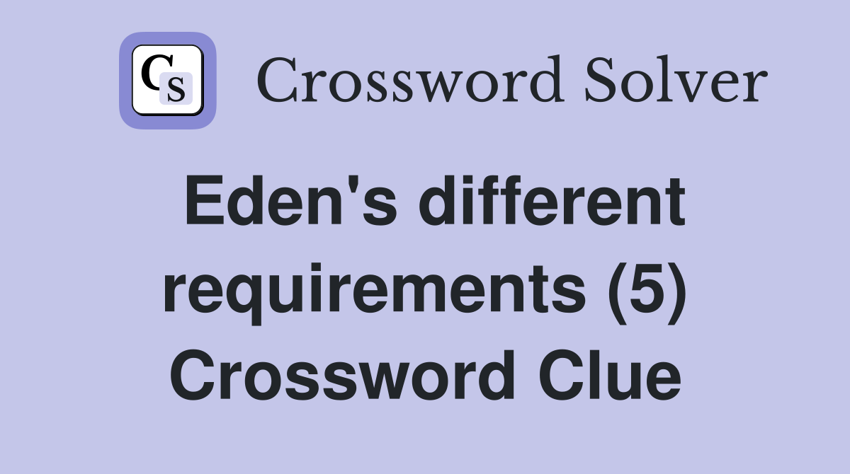 Eden's different requirements (5) Crossword Clue