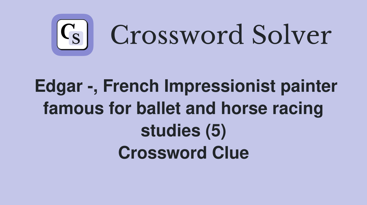 Edgar -, French Impressionist painter famous for ballet and horse racing studies (5) Crossword Clue