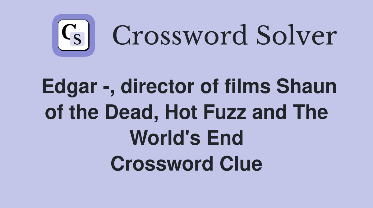 Edgar -, director of films Shaun of the Dead, Hot Fuzz and The World's End Crossword Clue