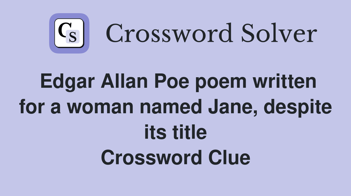 Edgar Allan Poe poem written for a woman named Jane, despite its title Crossword Clue