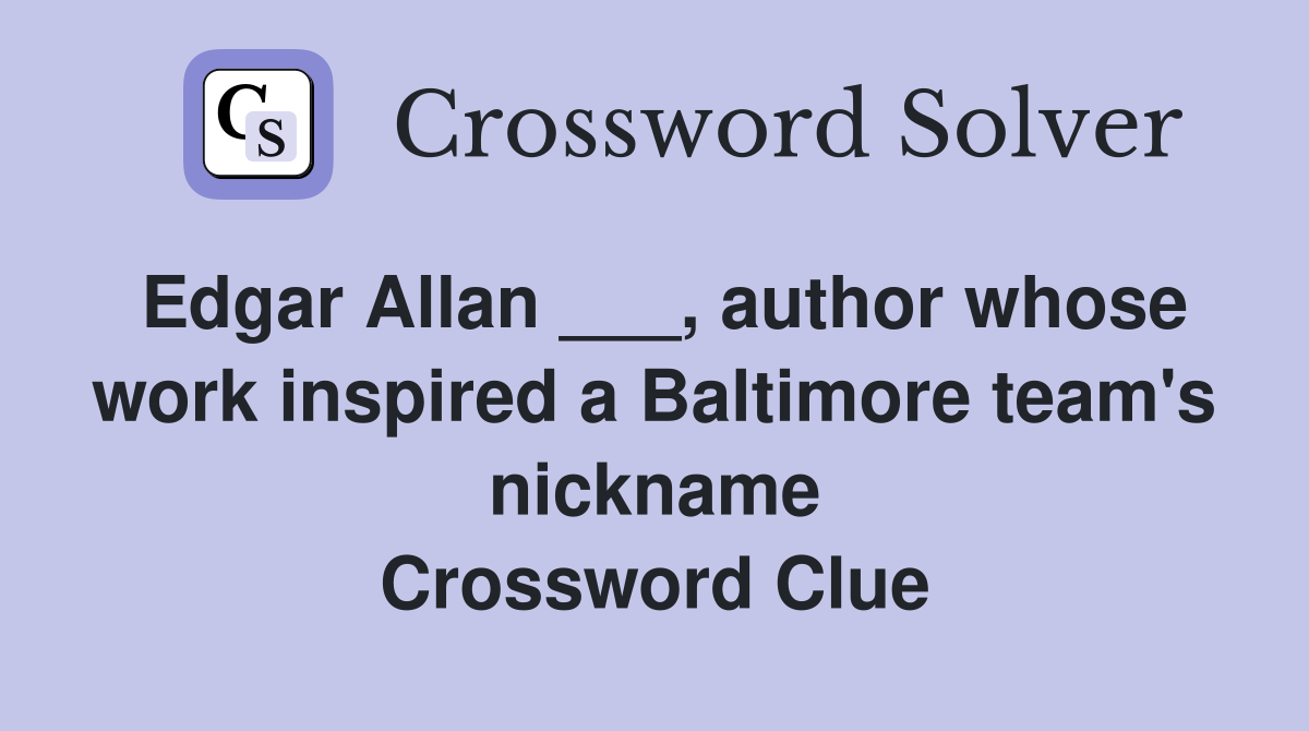 Edgar Allan ___, author whose work inspired a Baltimore team's nickname Crossword Clue