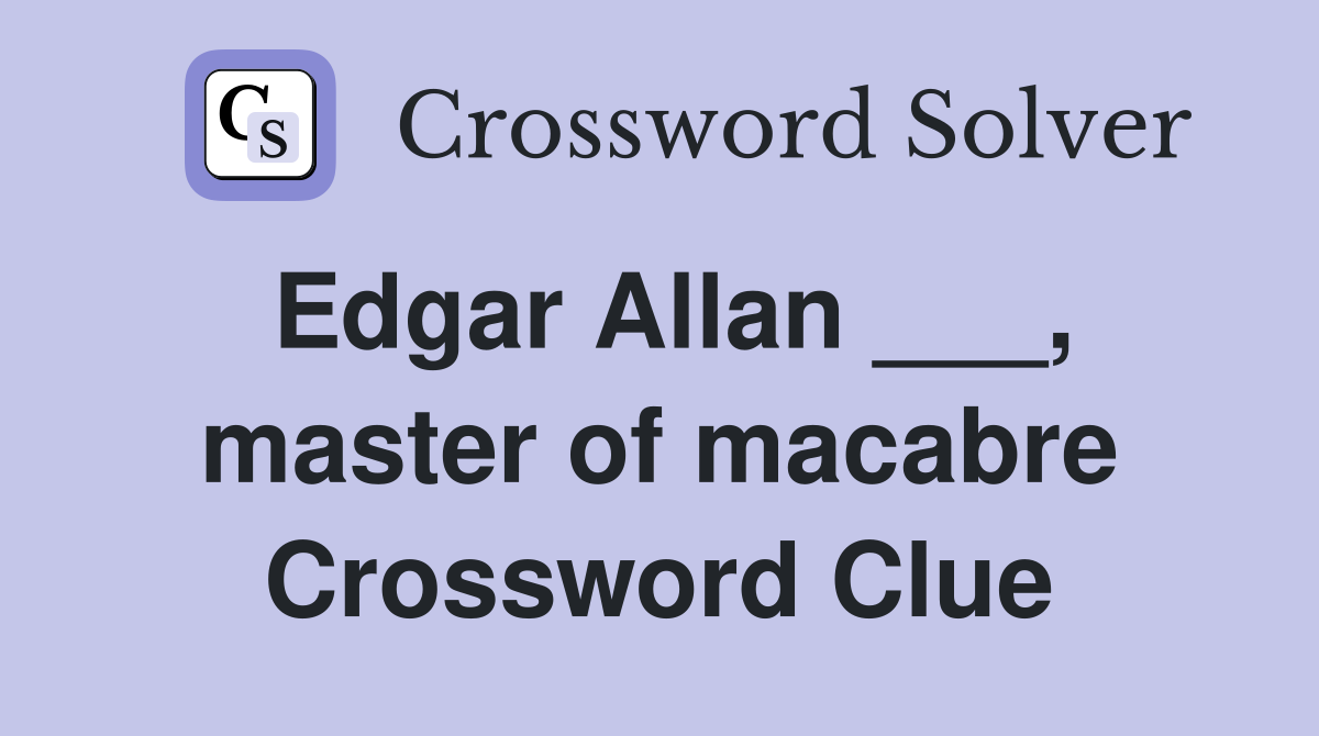 Edgar Allan ___, master of macabre Crossword Clue