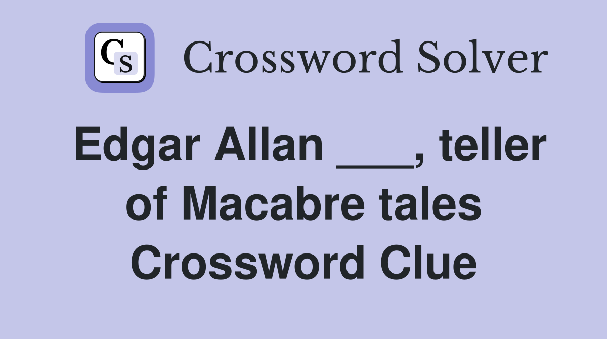 Edgar Allan ___, teller of Macabre tales Crossword Clue