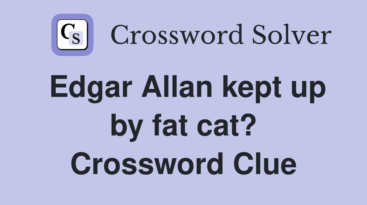 Edgar Allan kept up by fat cat? Crossword Clue
