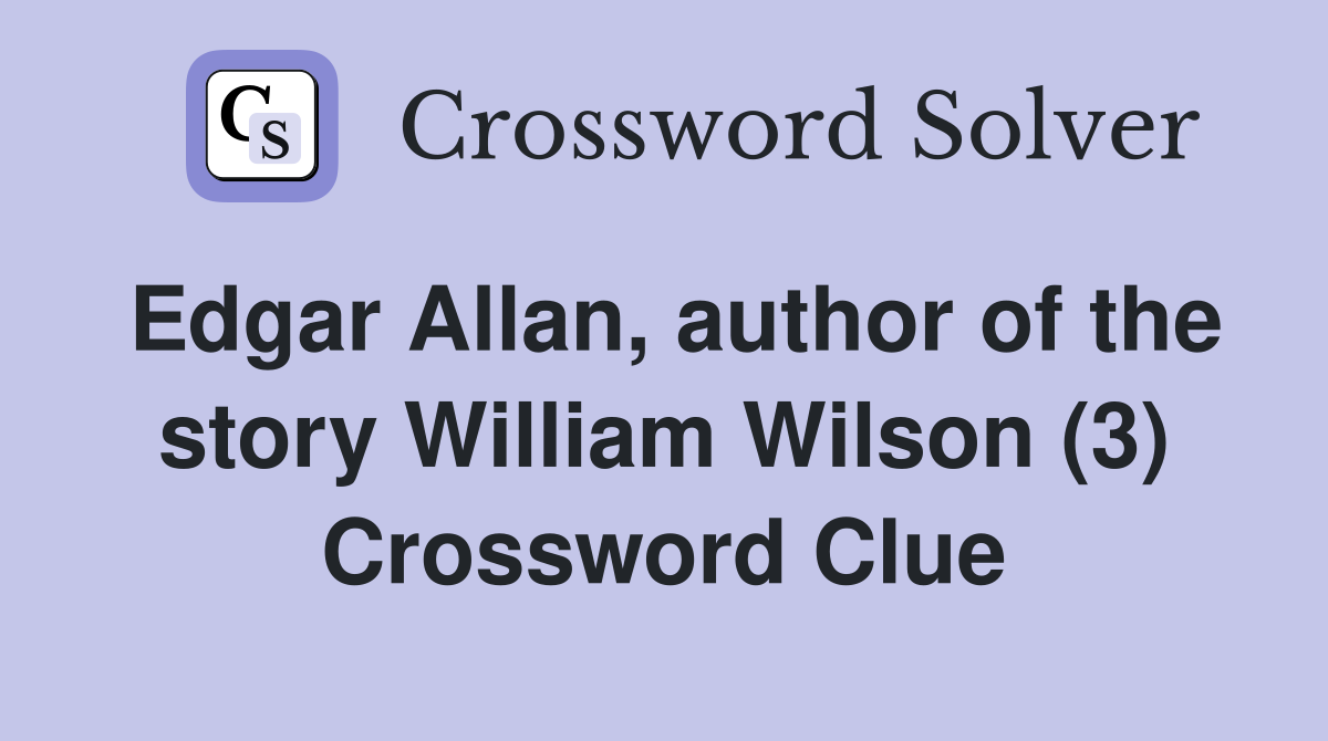 Edgar Allan, author of the story William Wilson (3) Crossword Clue