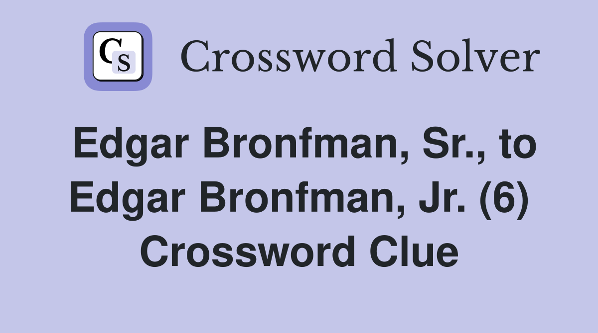 Edgar Bronfman, Sr., to Edgar Bronfman, Jr. (6) Crossword Clue