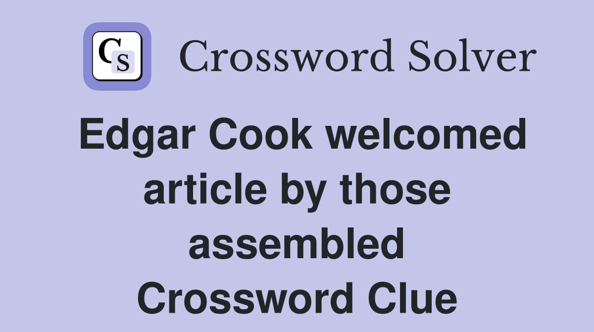 Edgar Cook welcomed article by those assembled Crossword Clue