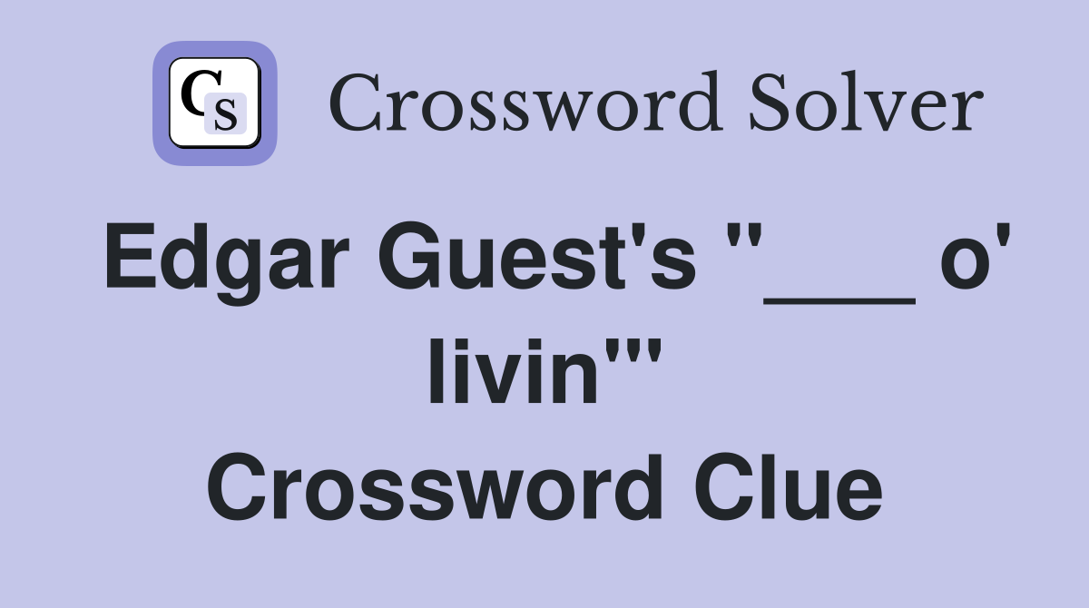 Edgar Guest's "___ o' livin'" Crossword Clue