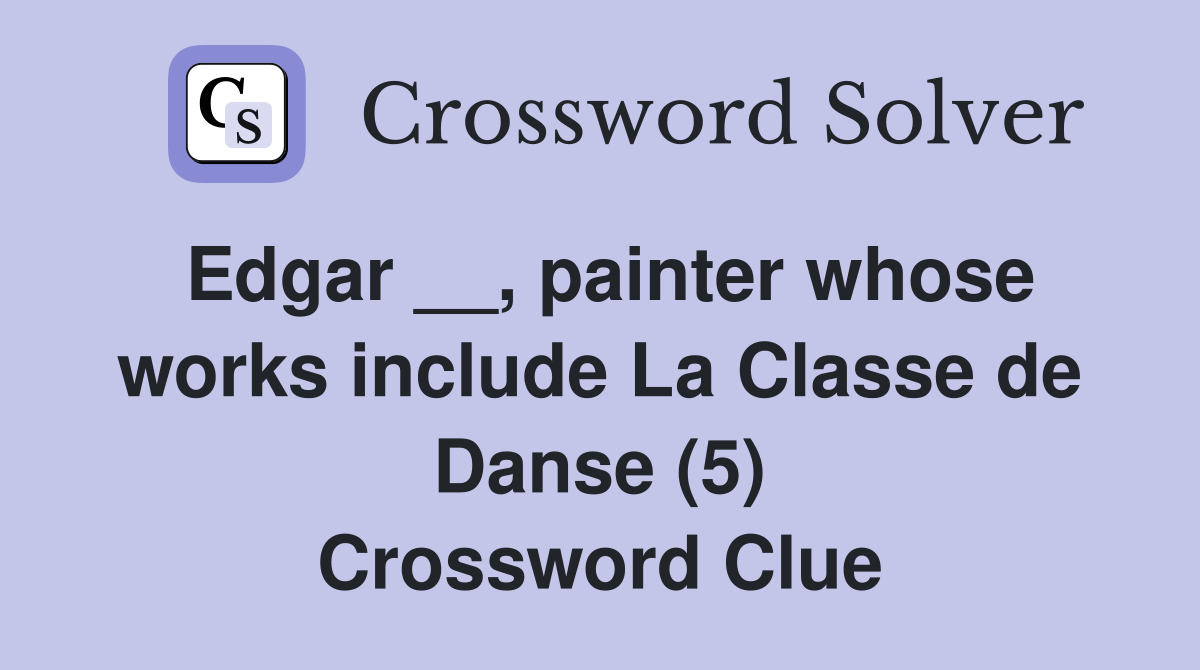 Edgar __, painter whose works include La Classe de Danse (5) Crossword Clue