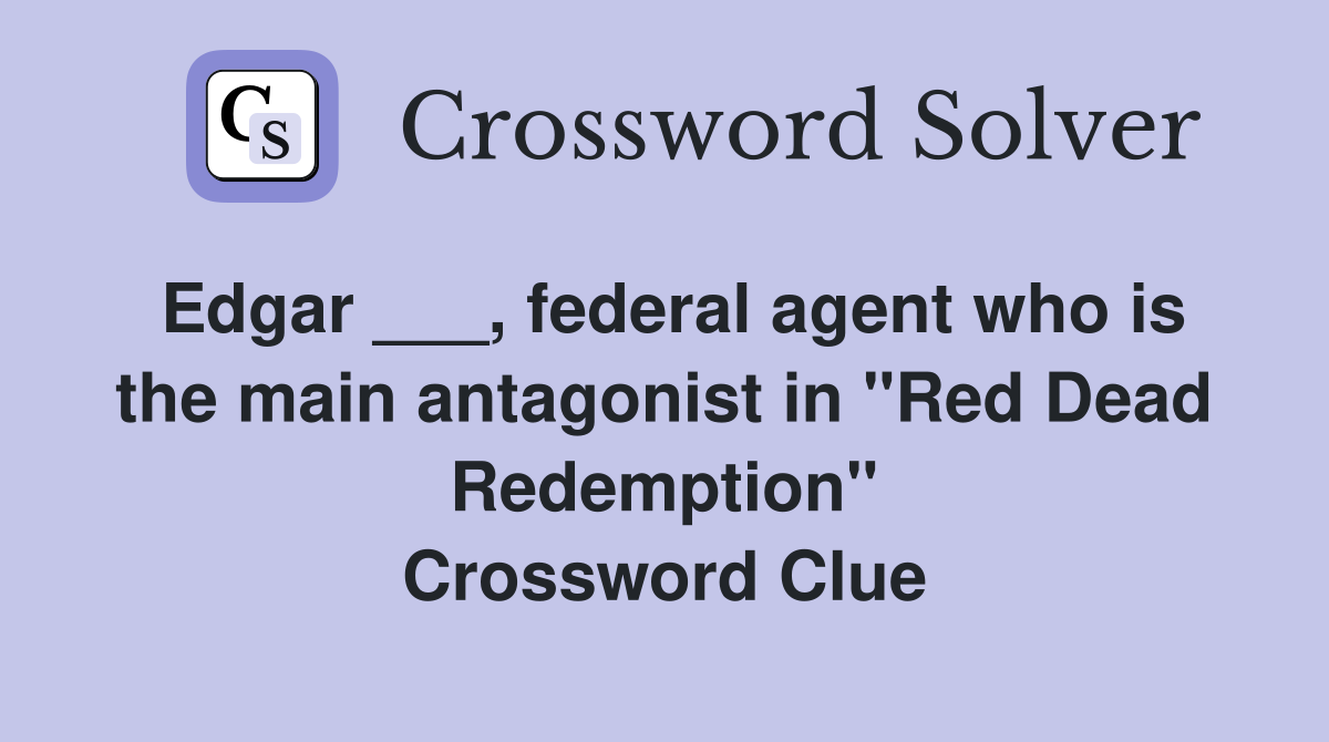 Edgar ___, federal agent who is the main antagonist in "Red Dead Redemption" Crossword Clue