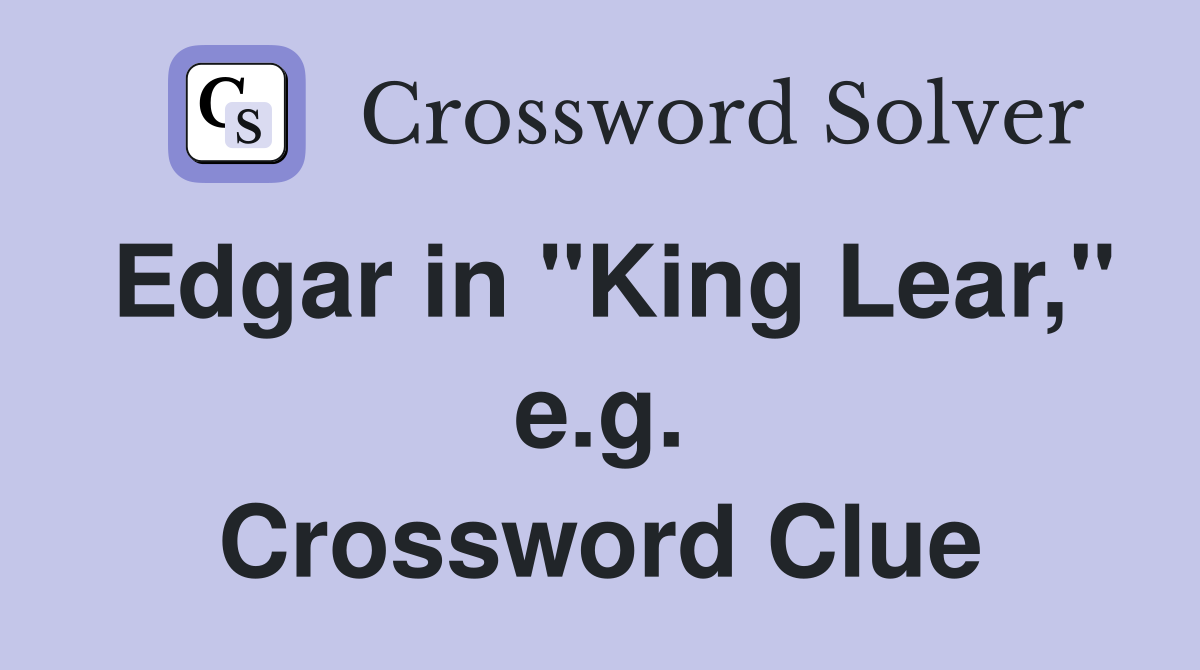Edgar in "King Lear," e.g. Crossword Clue