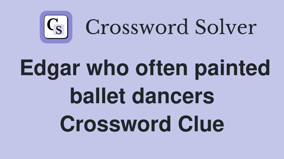 Edgar who often painted ballet dancers Crossword Clue