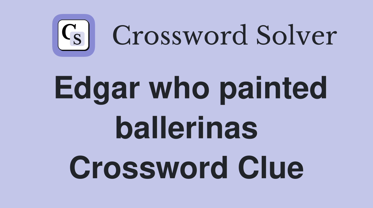 Edgar who painted ballerinas Crossword Clue